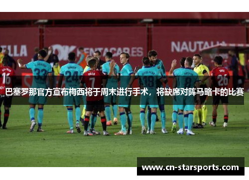 巴塞罗那官方宣布梅西将于周末进行手术，将缺席对阵马略卡的比赛