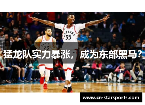 猛龙队实力暴涨，成为东部黑马？