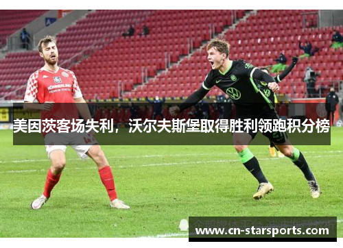 美因茨客场失利，沃尔夫斯堡取得胜利领跑积分榜