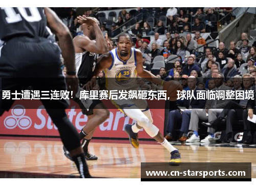 勇士遭遇三连败！库里赛后发飙砸东西，球队面临调整困境